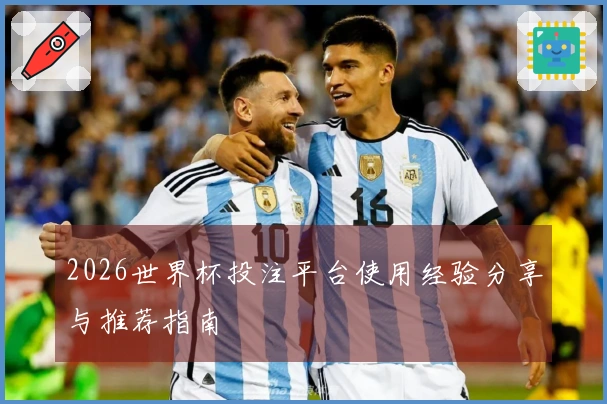 2026世界杯投注平台使用经验分享与推荐指南