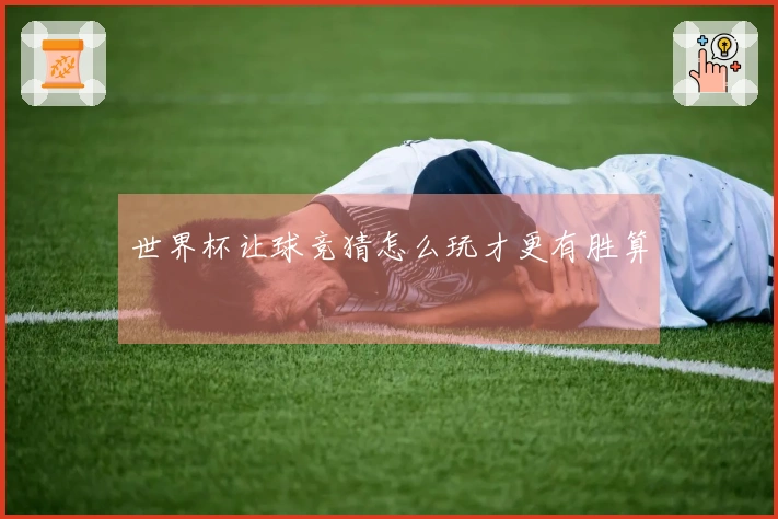世界杯让球竞猜怎么玩才更有胜算