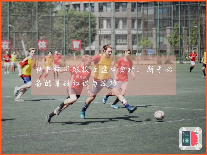 世界杯买球投注盘口分析：新手必备的基础知识与技巧