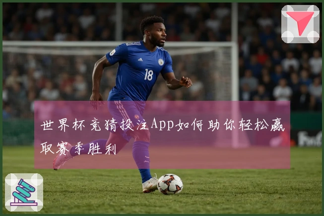 世界杯竞猜投注App如何助你轻松赢取赛季胜利