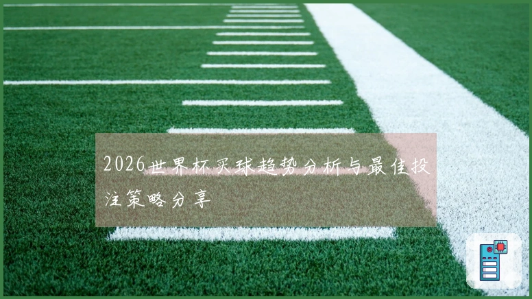 2026世界杯买球趋势分析与最佳投注策略分享