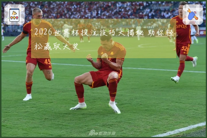 2026世界杯投注技巧大揭秘 助你轻松赢取大奖