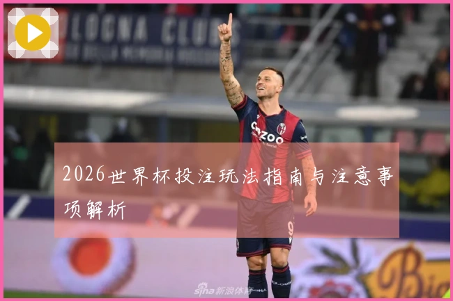 2026世界杯投注玩法指南与注意事项解析