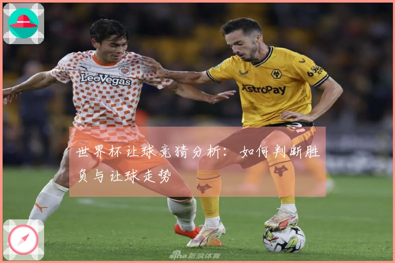 世界杯让球竞猜分析：如何判断胜负与让球走势