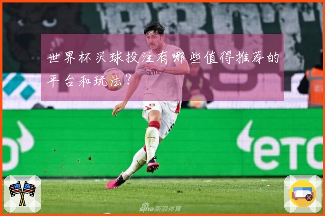世界杯买球投注有哪些值得推荐的平台和玩法?