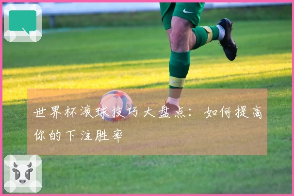 世界杯滚球技巧大盘点：如何提高你的下注胜率