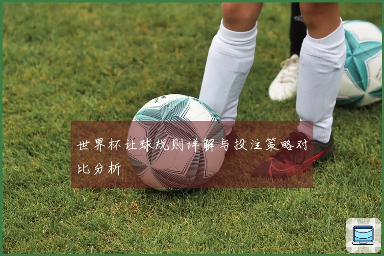 世界杯让球规则详解与投注策略对比分析
