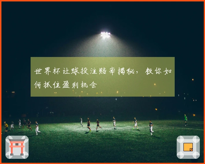 世界杯让球投注赔率揭秘，教你如何抓住盈利机会