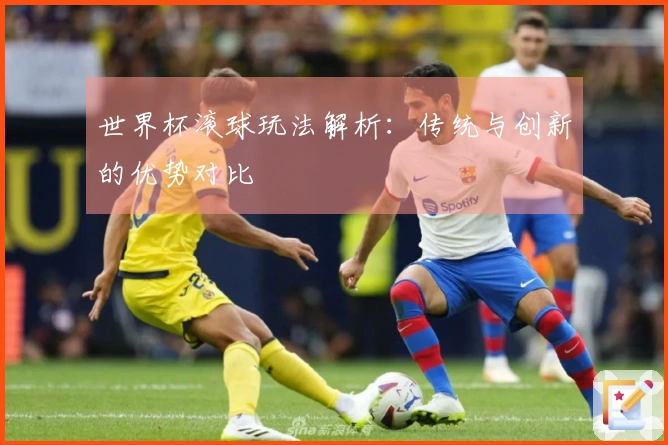 世界杯滚球玩法解析：传统与创新的优势对比