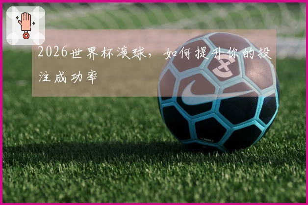 2026世界杯滚球，如何提升你的投注成功率