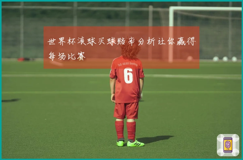 世界杯滚球买球赔率分析让你赢得每场比赛