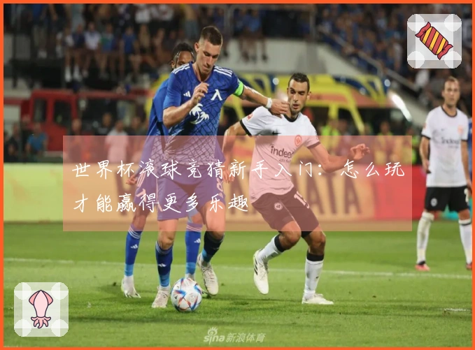 世界杯滚球竞猜新手入门：怎么玩才能赢得更多乐趣