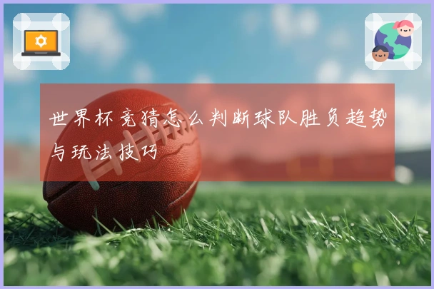 世界杯竞猜怎么判断球队胜负趋势与玩法技巧
