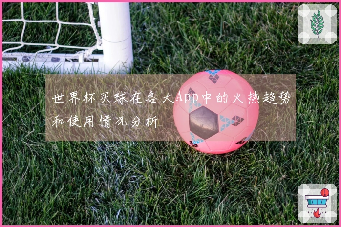 世界杯买球在各大App中的火热趋势和使用情况分析