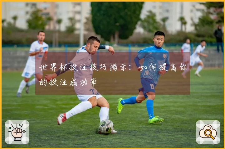 世界杯投注技巧揭示：如何提高你的投注成功率
