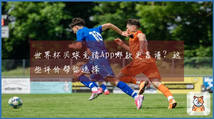 世界杯买球竞猜App哪款更靠谱？这些评价帮你选择