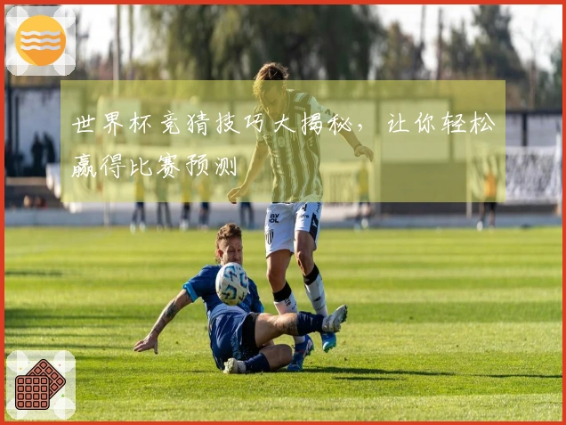世界杯竞猜技巧大揭秘，让你轻松赢得比赛预测