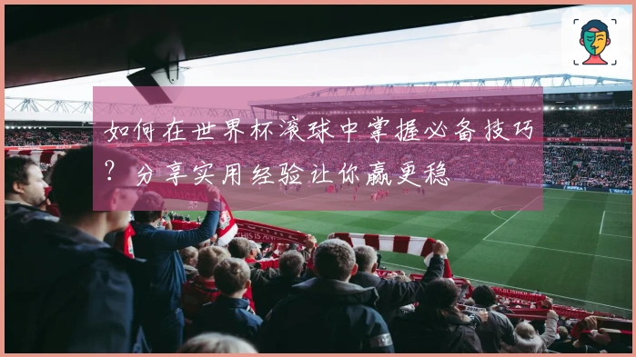如何在世界杯滚球中掌握必备技巧？分享实用经验让你赢更稳