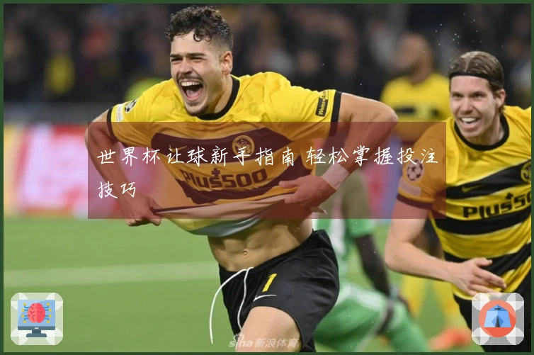 世界杯让球新手指南 轻松掌握投注技巧