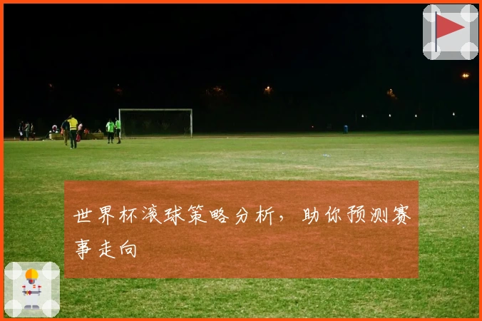 世界杯滚球策略分析，助你预测赛事走向