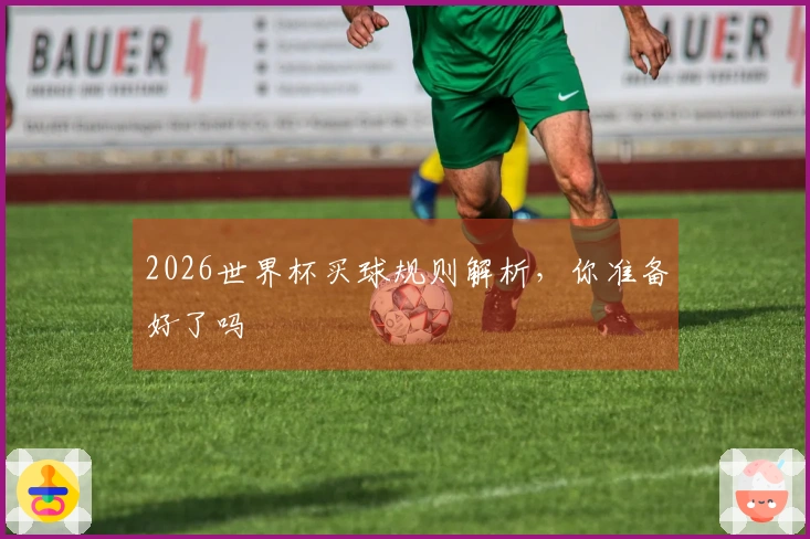 2026世界杯买球规则解析，你准备好了吗