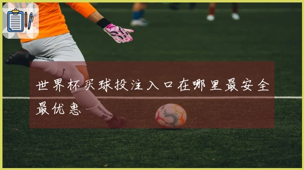 世界杯买球投注入口在哪里最安全最优惠