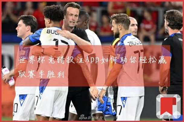 世界杯竞猜投注App如何助你轻松赢取赛季胜利