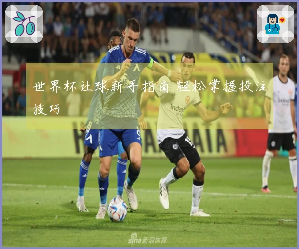 世界杯让球新手指南 轻松掌握投注技巧