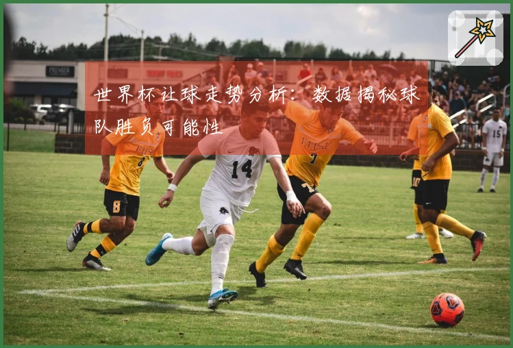世界杯让球走势分析：数据揭秘球队胜负可能性
