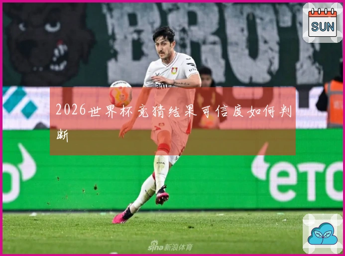 2026世界杯竞猜结果可信度如何判断