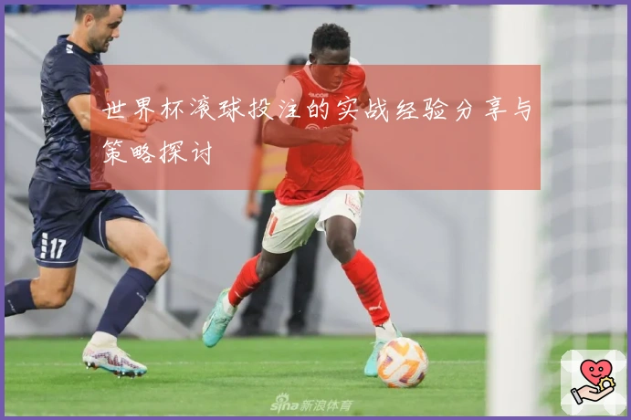 世界杯滚球投注的实战经验分享与策略探讨